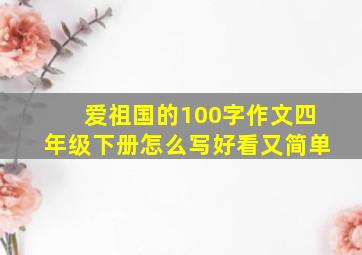 爱祖国的100字作文四年级下册怎么写好看又简单