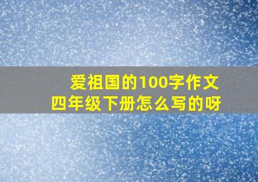 爱祖国的100字作文四年级下册怎么写的呀