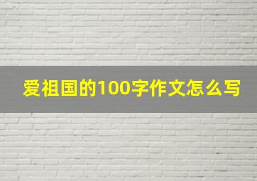 爱祖国的100字作文怎么写