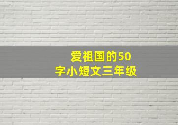 爱祖国的50字小短文三年级