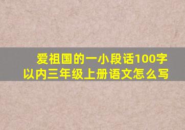 爱祖国的一小段话100字以内三年级上册语文怎么写