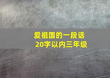 爱祖国的一段话20字以内三年级