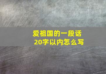 爱祖国的一段话20字以内怎么写