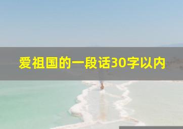 爱祖国的一段话30字以内