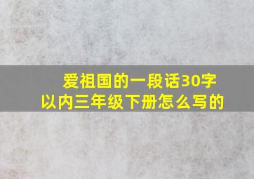 爱祖国的一段话30字以内三年级下册怎么写的