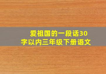 爱祖国的一段话30字以内三年级下册语文