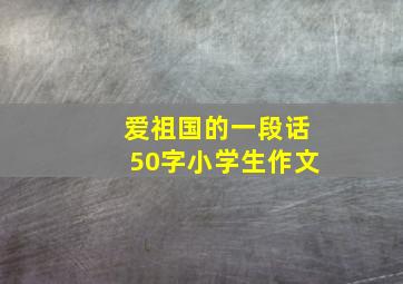 爱祖国的一段话50字小学生作文