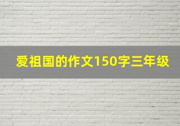 爱祖国的作文150字三年级