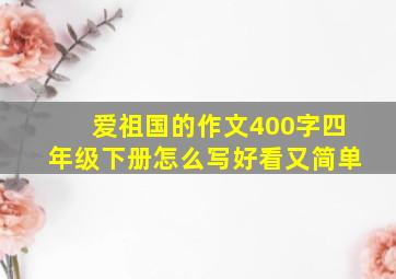 爱祖国的作文400字四年级下册怎么写好看又简单