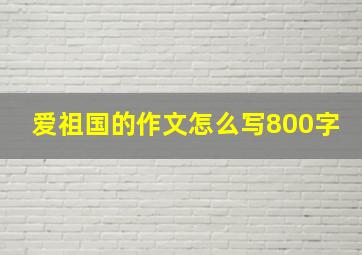 爱祖国的作文怎么写800字