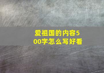 爱祖国的内容500字怎么写好看