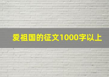 爱祖国的征文1000字以上