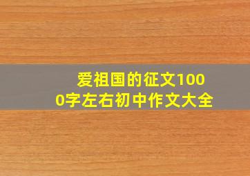 爱祖国的征文1000字左右初中作文大全