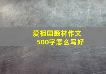 爱祖国题材作文500字怎么写好