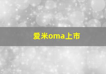 爱米oma上市