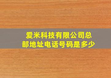 爱米科技有限公司总部地址电话号码是多少