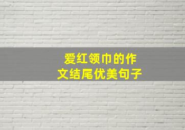 爱红领巾的作文结尾优美句子