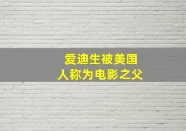 爱迪生被美国人称为电影之父