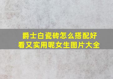 爵士白瓷砖怎么搭配好看又实用呢女生图片大全