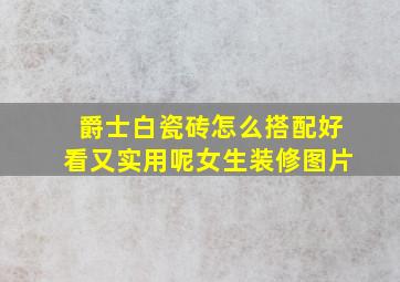 爵士白瓷砖怎么搭配好看又实用呢女生装修图片