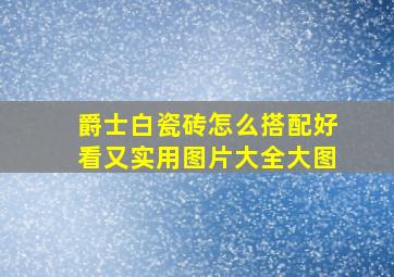 爵士白瓷砖怎么搭配好看又实用图片大全大图