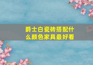 爵士白瓷砖搭配什么颜色家具最好看