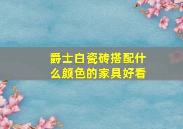 爵士白瓷砖搭配什么颜色的家具好看