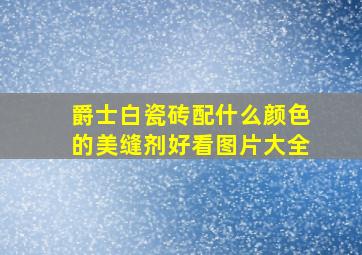 爵士白瓷砖配什么颜色的美缝剂好看图片大全