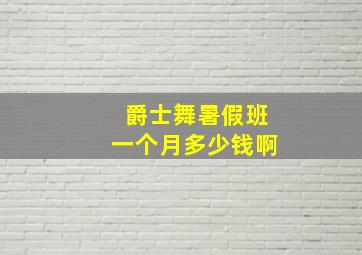 爵士舞暑假班一个月多少钱啊