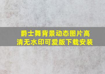 爵士舞背景动态图片高清无水印可爱版下载安装