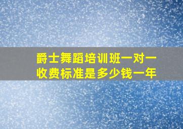 爵士舞蹈培训班一对一收费标准是多少钱一年