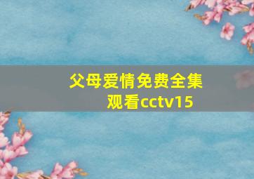 父母爱情免费全集观看cctv15