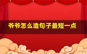 爷爷怎么造句子最短一点