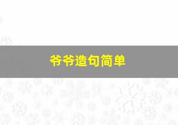 爷爷造句简单