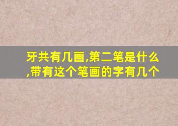 牙共有几画,第二笔是什么,带有这个笔画的字有几个