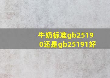 牛奶标准gb25190还是gb25191好