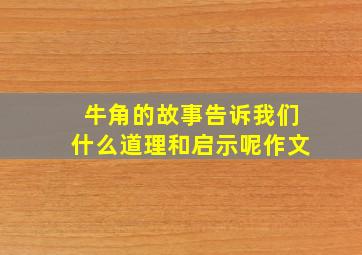 牛角的故事告诉我们什么道理和启示呢作文