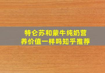 特仑苏和蒙牛纯奶营养价值一样吗知乎推荐