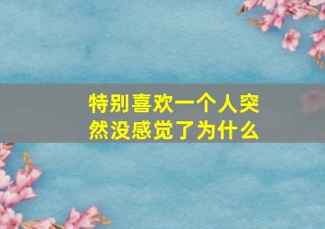 特别喜欢一个人突然没感觉了为什么