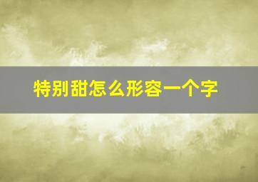 特别甜怎么形容一个字