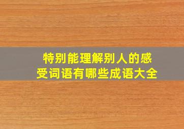 特别能理解别人的感受词语有哪些成语大全