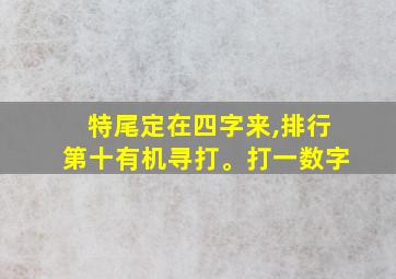 特尾定在四字来,排行第十有机寻打。打一数字