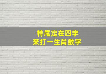 特尾定在四字来打一生肖数字