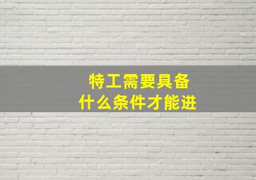 特工需要具备什么条件才能进