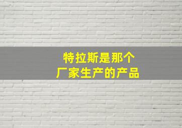 特拉斯是那个厂家生产的产品