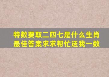 特数要取二四七是什么生肖最佳答案求求帮忙送我一数