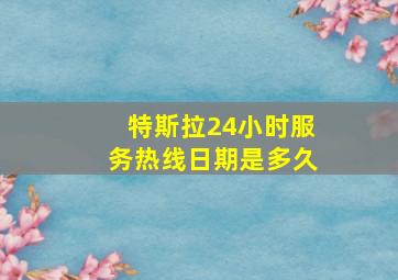 特斯拉24小时服务热线日期是多久