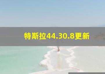 特斯拉44.30.8更新