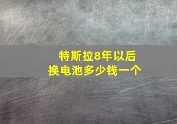 特斯拉8年以后换电池多少钱一个