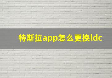 特斯拉app怎么更换ldc